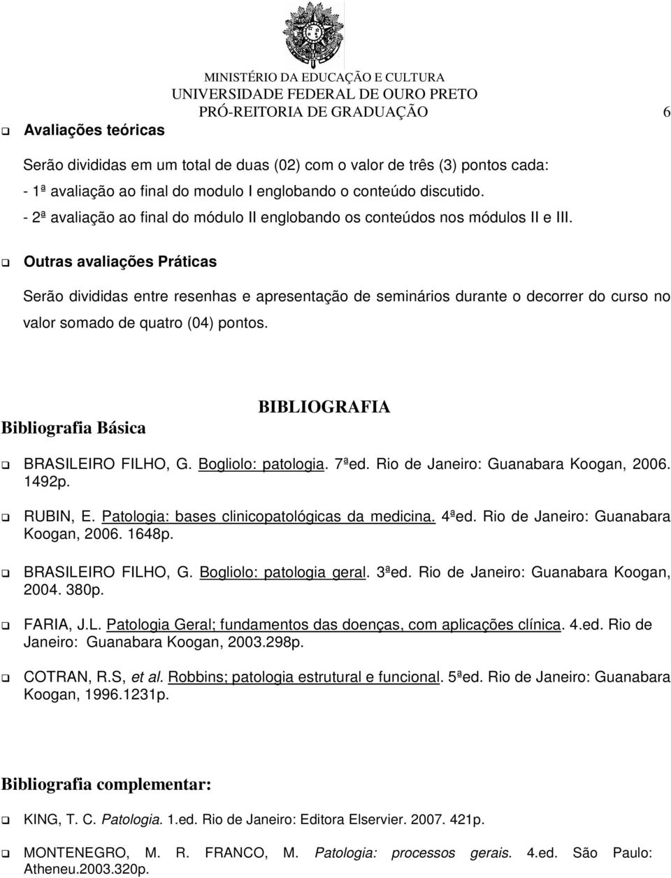 Outras avaliações Práticas Serão divididas entre resenhas e apresentação de seminários durante o decorrer do curso no valor somado de quatro (04) pontos.