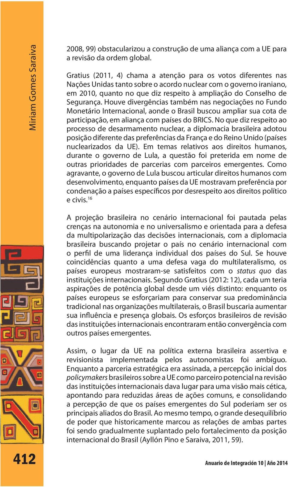 Segurança. Houve divergências também nas negociações no Fundo Monetário Internacional, aonde o Brasil buscou ampliar sua cota de participação, em aliança com países do BRICS.