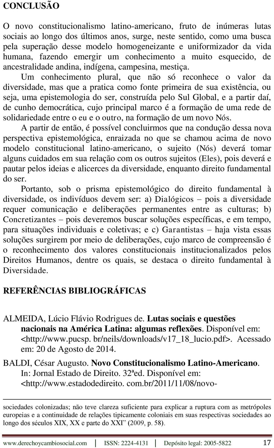 Um conhecimento plural, que não só reconhece o valor da diversidade, mas que a pratica como fonte primeira de sua existência, ou seja, uma epistemologia do ser, construída pelo Sul Global, e a partir