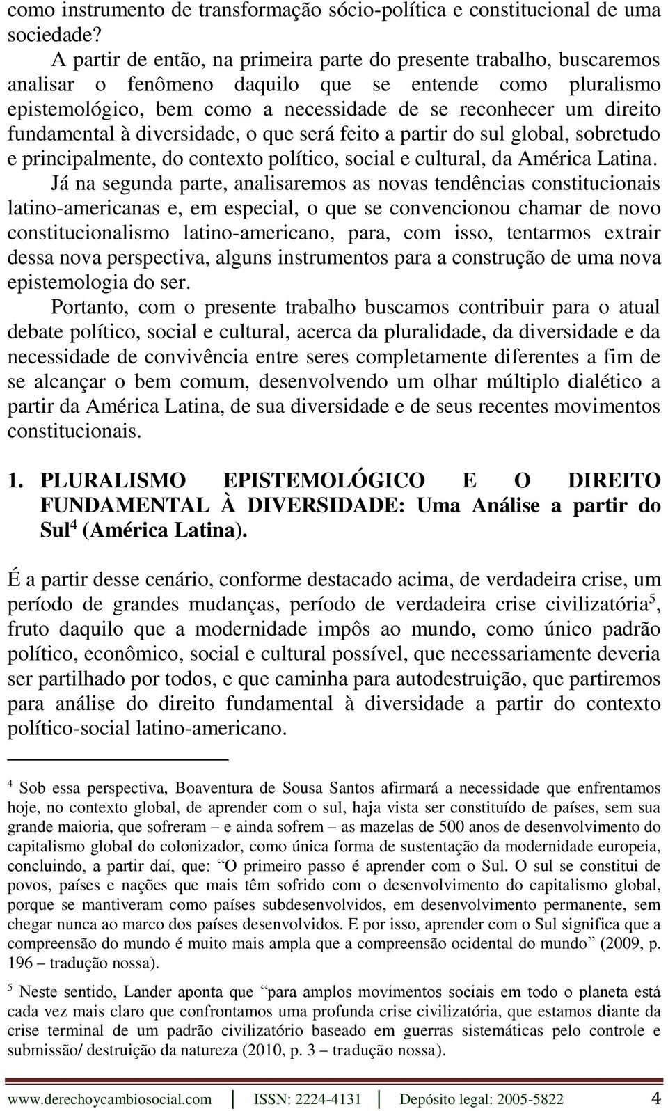 fundamental à diversidade, o que será feito a partir do sul global, sobretudo e principalmente, do contexto político, social e cultural, da América Latina.