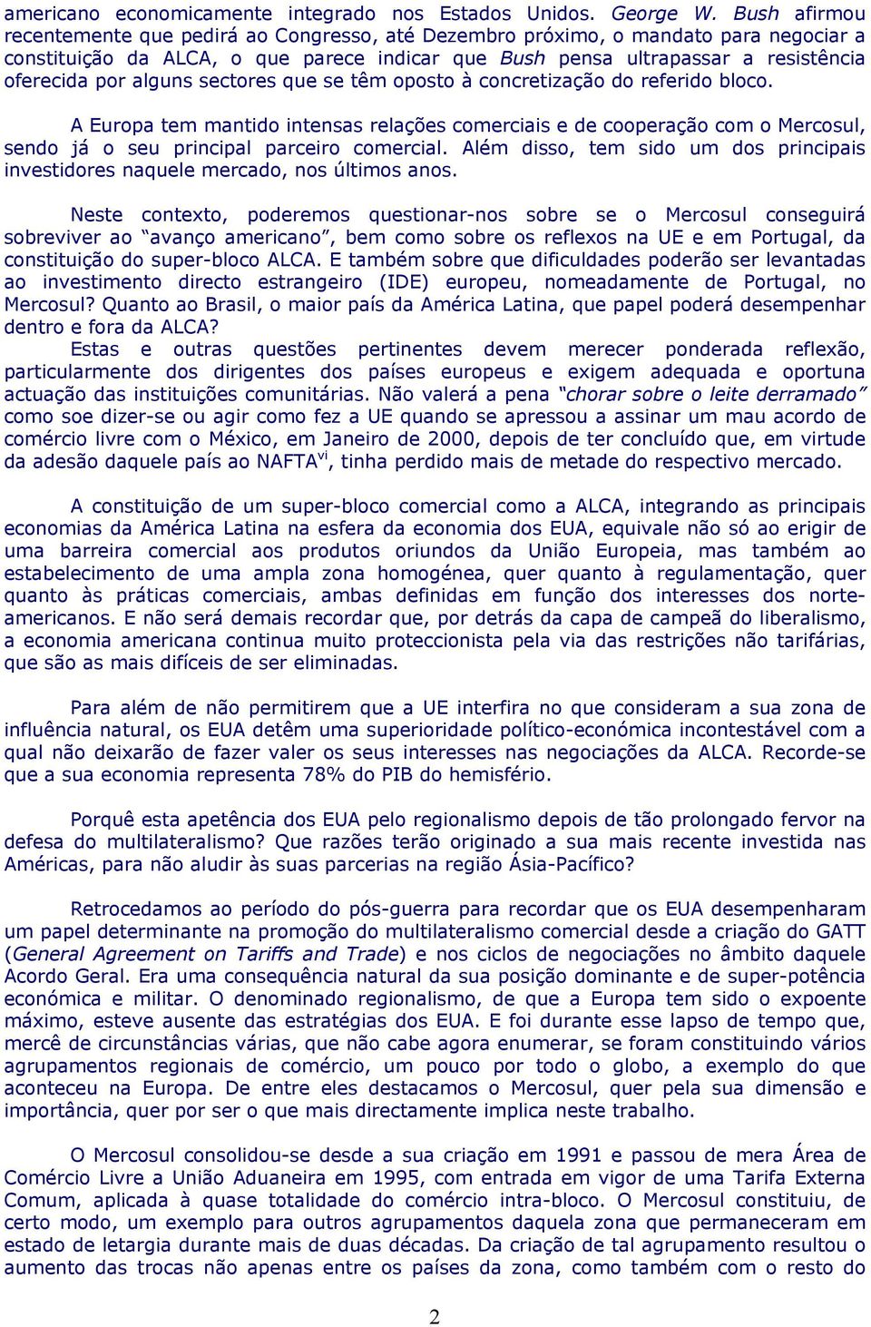 alguns sectores que se têm oposto à concretização do referido bloco. A Europa tem mantido intensas relações comerciais e de cooperação com o Mercosul, sendo já o seu principal parceiro comercial.