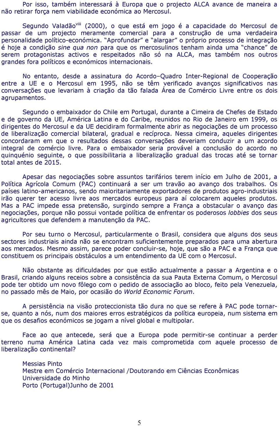 Aprofundar e alargar o próprio processo de integração é hoje a condição sine qua non para que os mercosulinos tenham ainda uma chance de serem protagonistas activos e respeitados não só na ALCA, mas