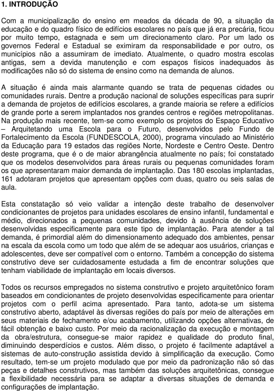 Atualmente, o quadro mostra escolas antigas, sem a devida manutenção e com espaços físicos inadequados às modificações não só do sistema de ensino como na demanda de alunos.