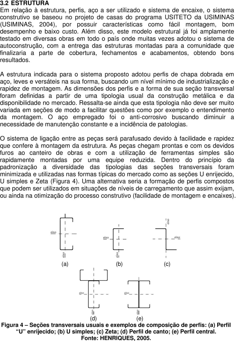 Além disso, este modelo estrutural já foi amplamente testado em diversas obras em todo o país onde muitas vezes adotou o sistema de autoconstrução, com a entrega das estruturas montadas para a