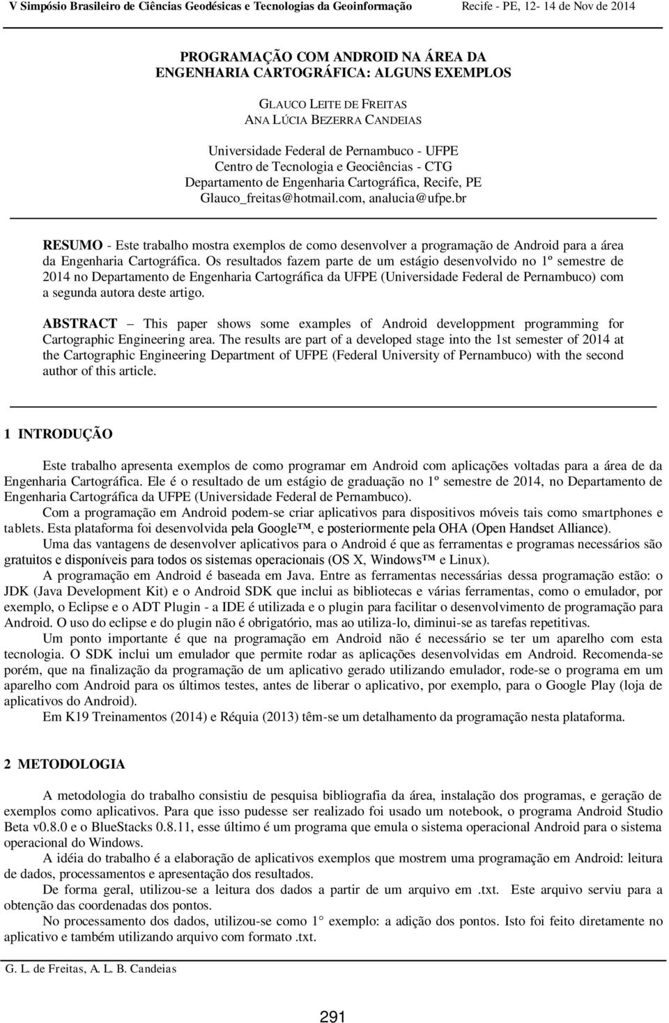 br RESUMO - Este trabalho mostra exemplos de como desenvolver a programação de Android para a área da Engenharia Cartográfica.