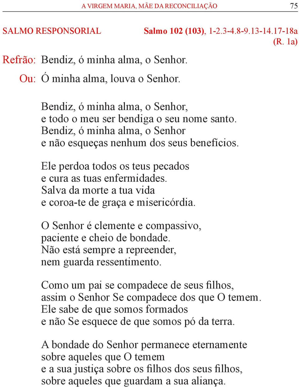 Ele perdoa todos os teus pecados e cura as tuas enfermidades. Salva da morte a tua vida e coroa-te de graça e misericórdia. O Senhor é clemente e compassivo, paciente e cheio de bondade.