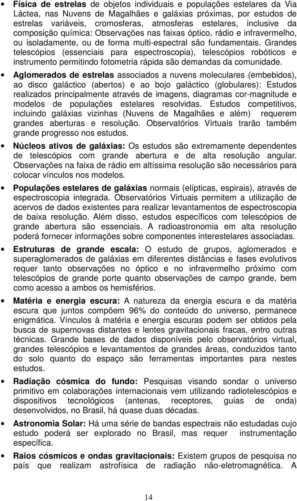 Grandes telescópios (essenciais para espectroscopia), telescópios robóticos e instrumento permitindo fotometria rápida são demandas da comunidade.