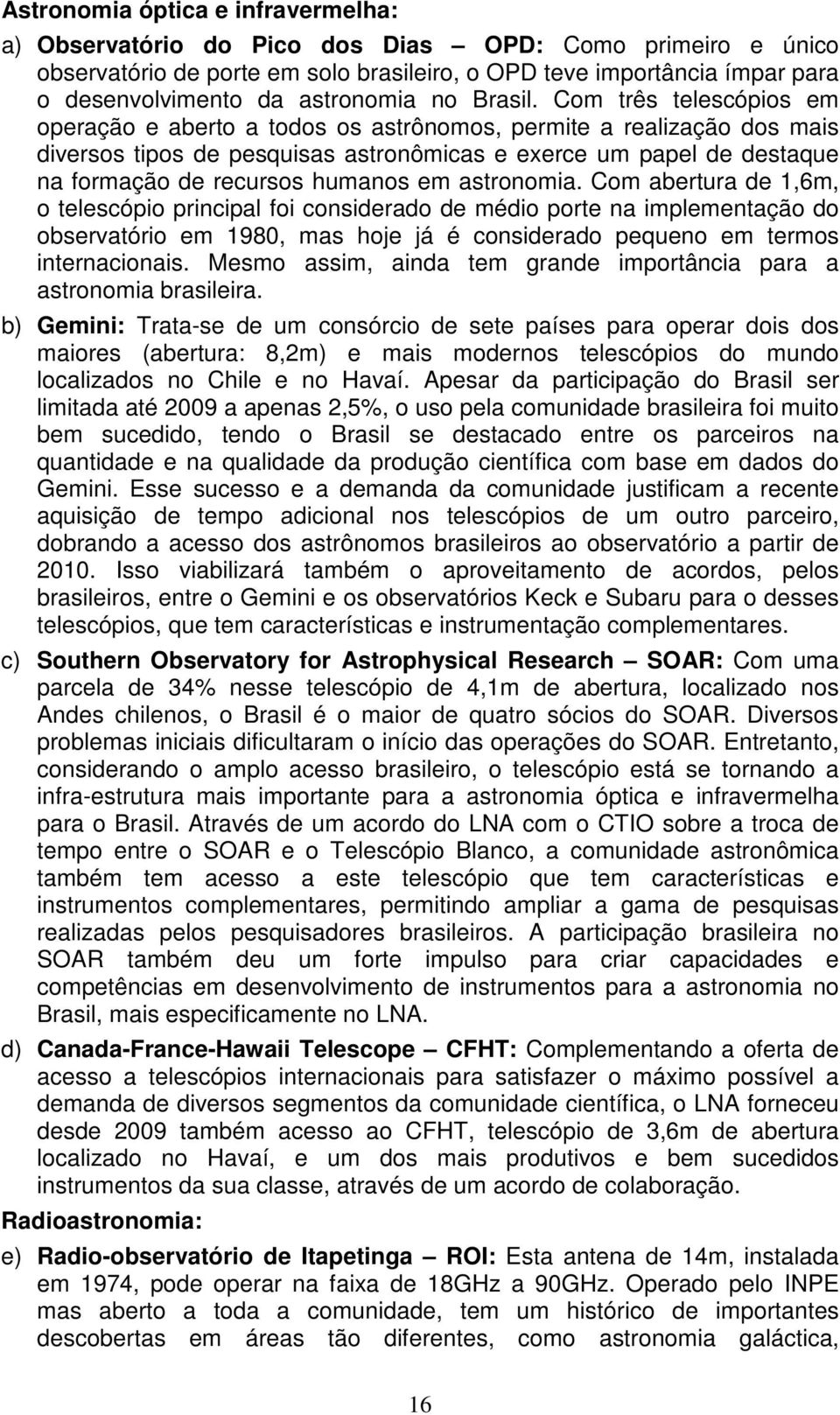 Com três telescópios em operação e aberto a todos os astrônomos, permite a realização dos mais diversos tipos de pesquisas astronômicas e exerce um papel de destaque na formação de recursos humanos