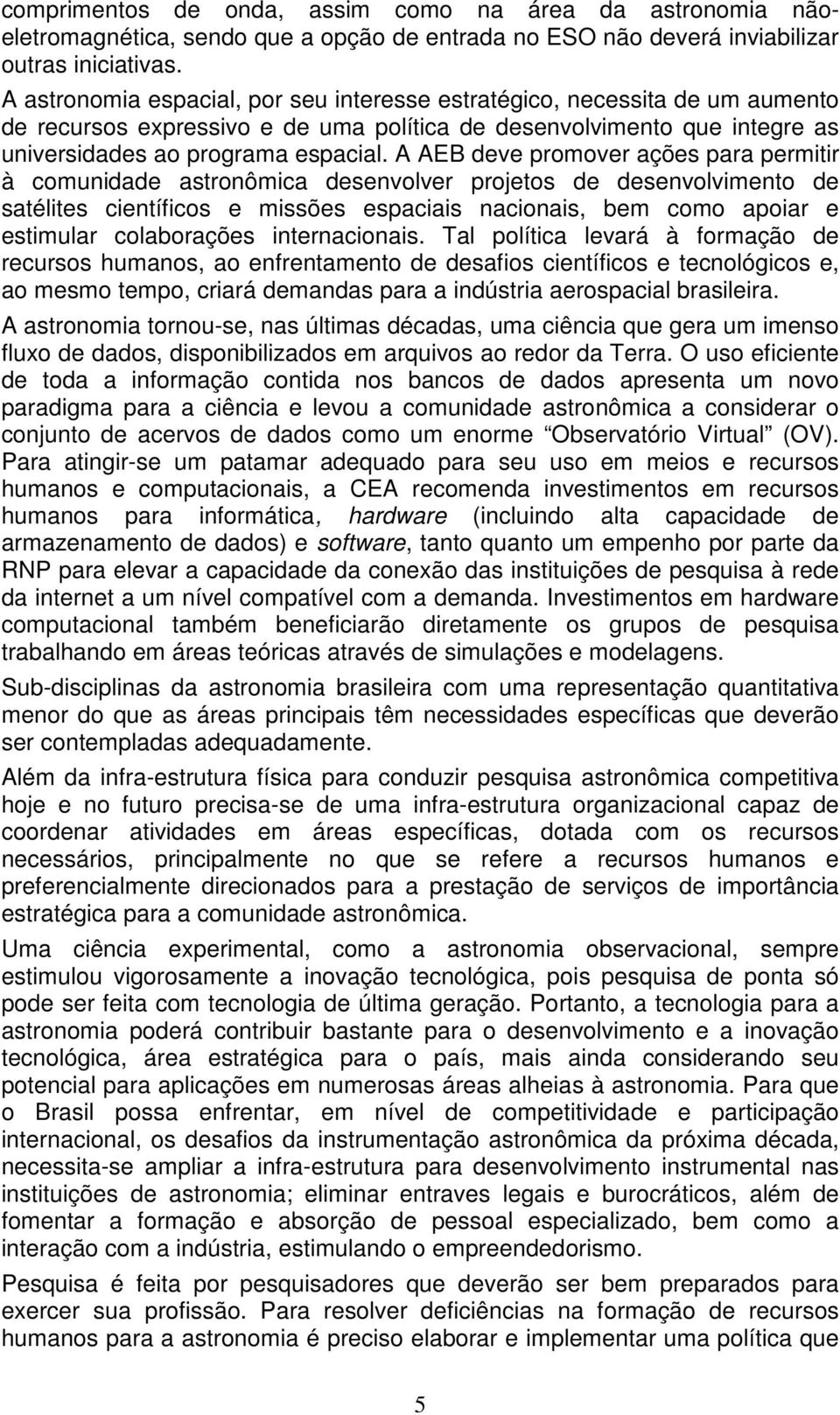 A AEB deve promover ações para permitir à comunidade astronômica desenvolver projetos de desenvolvimento de satélites científicos e missões espaciais nacionais, bem como apoiar e estimular