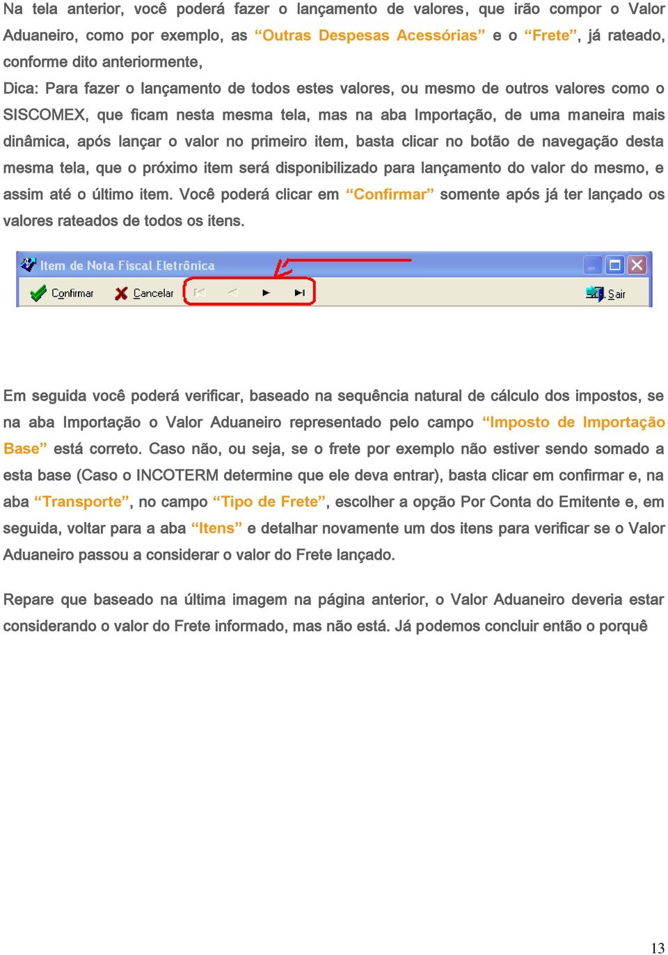 no primeiro item, basta clicar no botão de navegação desta mesma tela, que o próximo item será disponibilizado para lançamento do valor do mesmo, e assim até o último item.