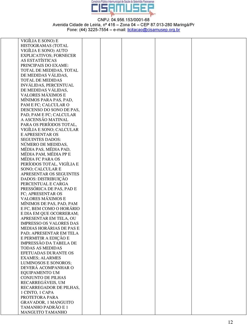 SONO; CALCULAR E APRESENTAR OS SEGUINTES DADOS: NÚMERO DE MEDIDAS, MÉDIA PAS, MÉDIA PAD, MÉDIA PAM, MÉDIA PP E MÉDIA FC PARA OS PERÍODOS TOTAL, VIGÍLIA E SONO; CALCULAR E APRESENTAR OS SEGUINTES