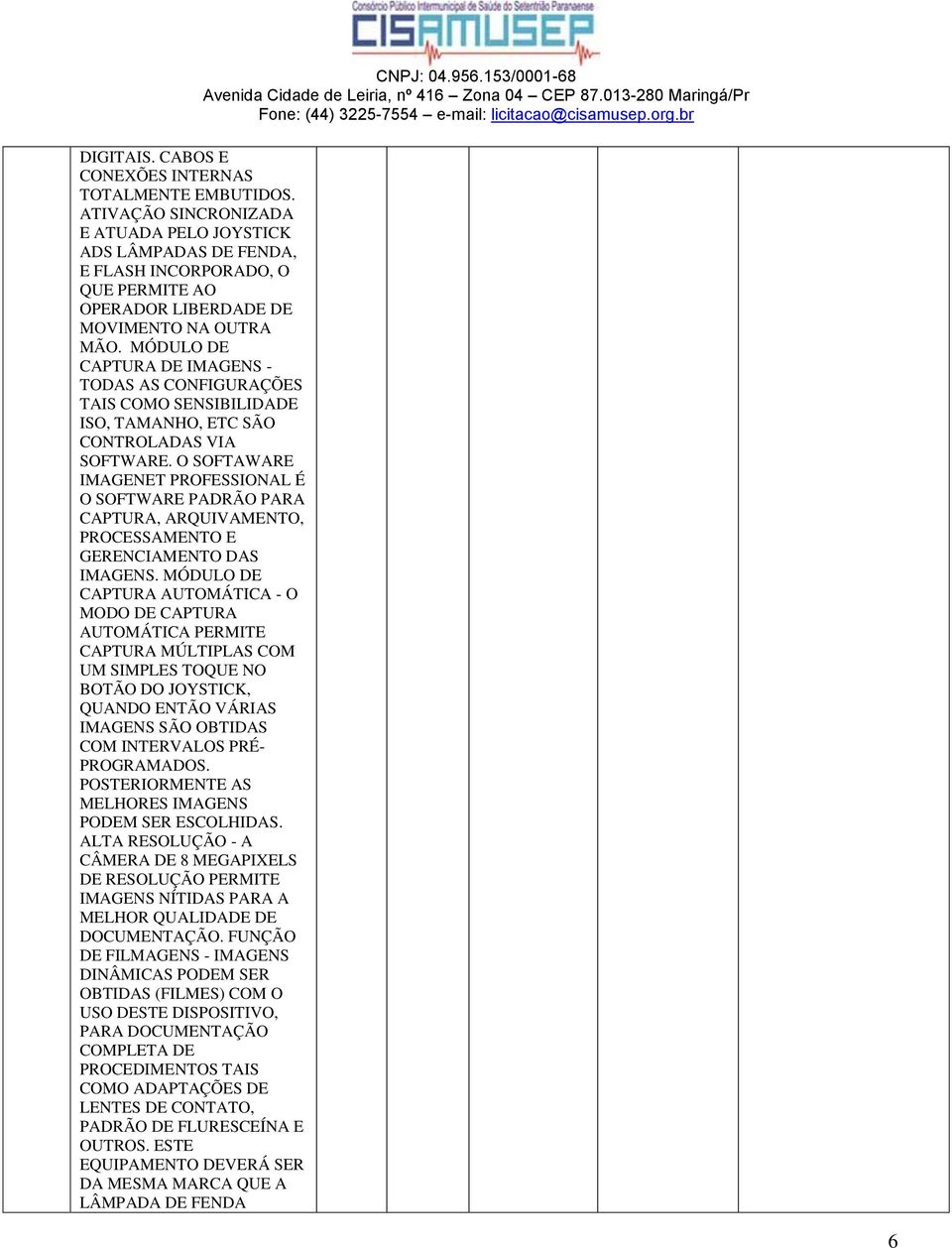 MÓDULO DE CAPTURA DE IMAGENS TODAS AS CONFIGURAÇÕES TAIS COMO SENSIBILIDADE ISO, TAMANHO, ETC SÃO CONTROLADAS VIA SOFTWARE.