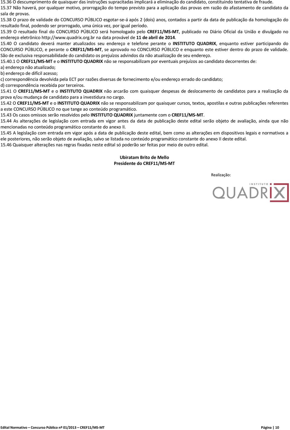 38 O prazo de validade do CONCURSO PÚBLICO esgotar se á após 2 (dois) anos, contados a partir da data de publicação da homologação do resultado final, podendo ser prorrogado, uma única vez, por igual