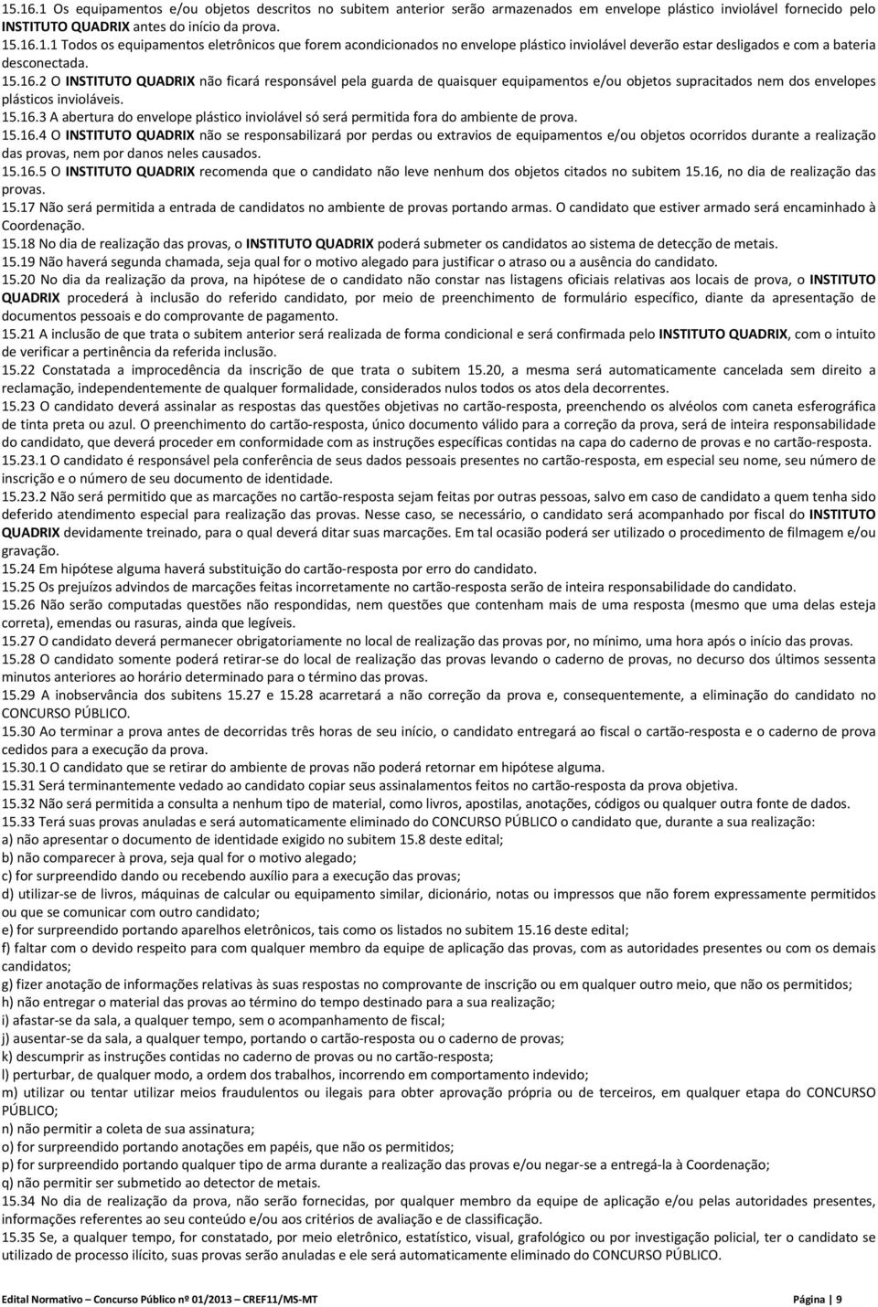 15.16.4 O INSTITUTO QUADRIX não se responsabilizará por perdas ou extravios de equipamentos e/ou objetos ocorridos durante a realização das provas, nem por danos neles causados. 15.16.5 O INSTITUTO QUADRIX recomenda que o candidato não leve nenhum dos objetos citados no subitem 15.