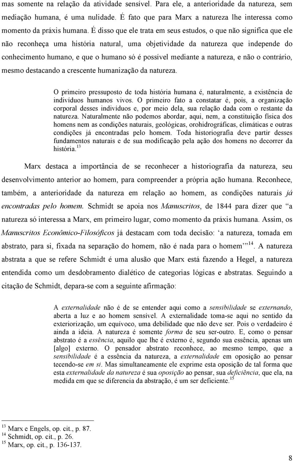 mediante a natureza, e não o contrário, mesmo destacando a crescente humanização da natureza. O primeiro pressuposto de toda história humana é, naturalmente, a existência de indivíduos humanos vivos.