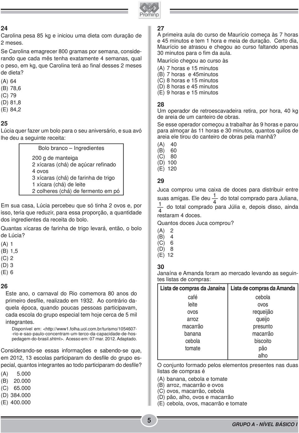 (A) 6 (B) 78,6 (C) 79 (D) 8,8 (E) 8,2 2 Lúcia quer fazer um bolo para o seu aniversário, e sua avó lhe deu a seguinte receita: Bolo branco Ingredientes 200 g de manteiga 2 xícaras (chá) de açúcar