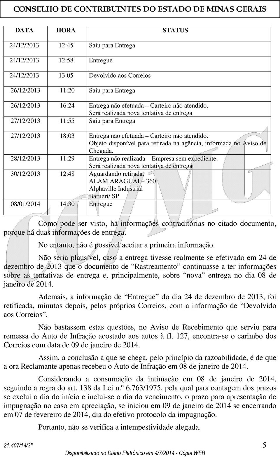 Objeto disponível para retirada na agência, informada no Aviso de Chegada. 28/12/2013 11:29 Entrega não realizada Empresa sem expediente.