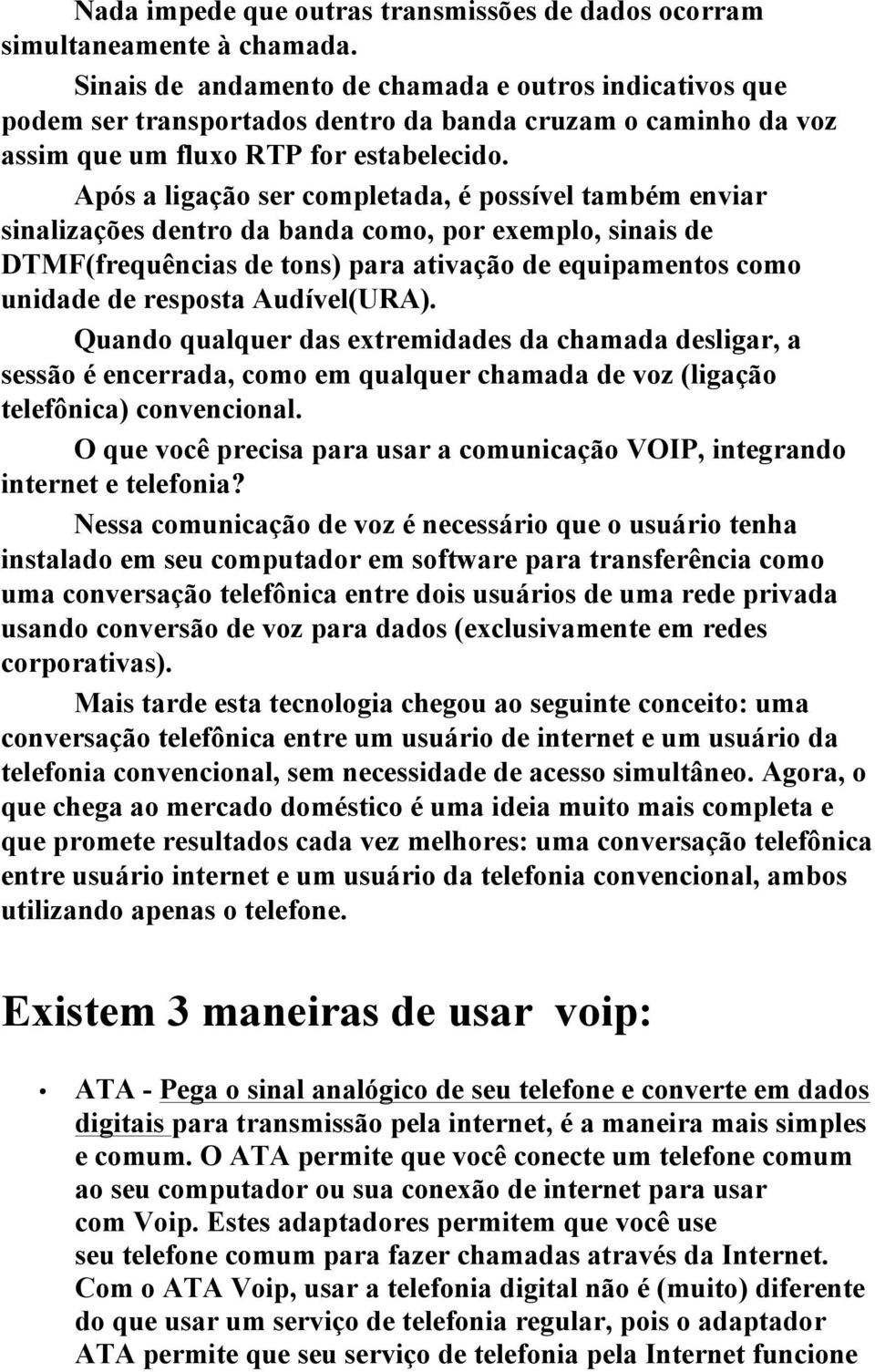 Após a ligação ser completada, é possível também enviar sinalizações dentro da banda como, por exemplo, sinais de DTMF(frequências de tons) para ativação de equipamentos como unidade de resposta