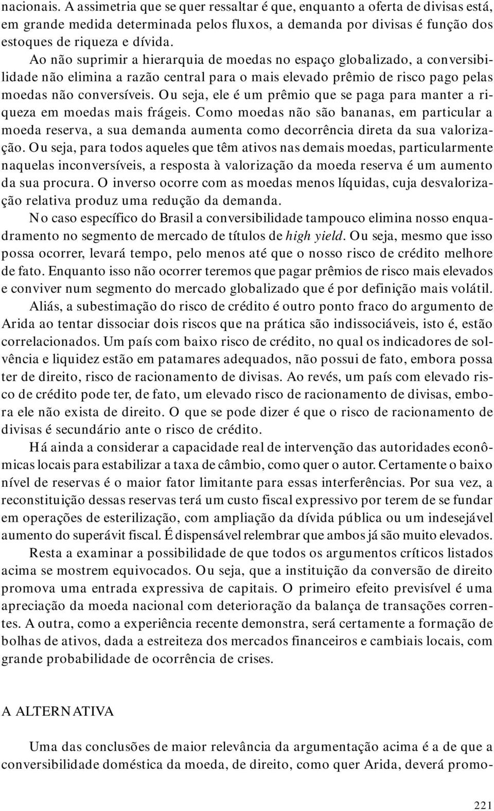 Ou seja, ele é um prêmio que se paga para manter a riqueza em moedas mais frágeis.