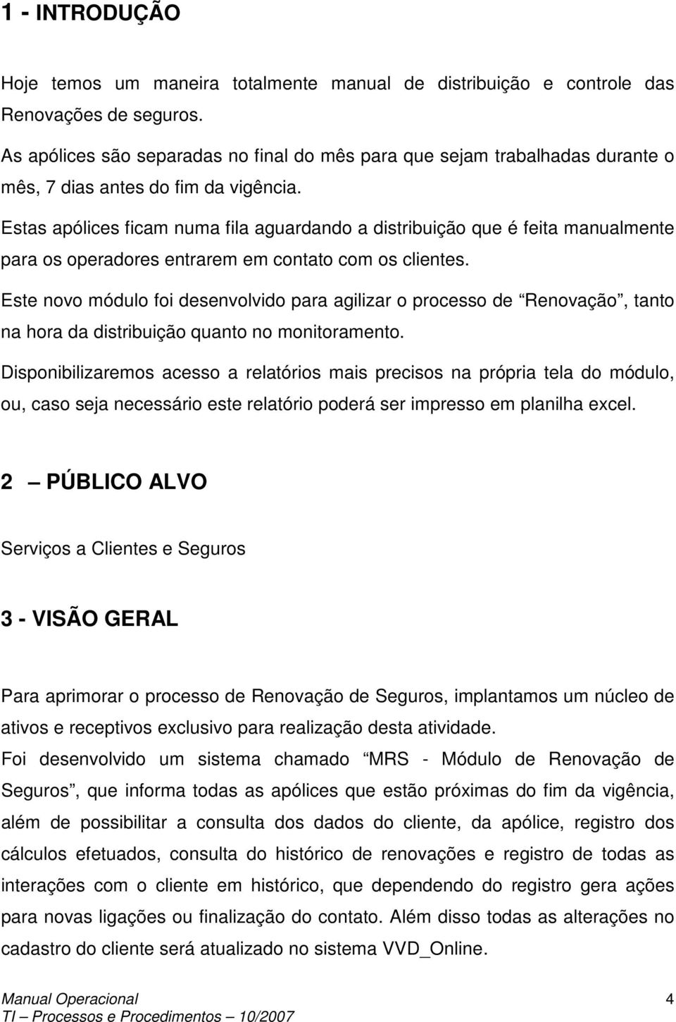 Estas apólices ficam numa fila aguardando a distribuição que é feita manualmente para os operadores entrarem em contato com os clientes.