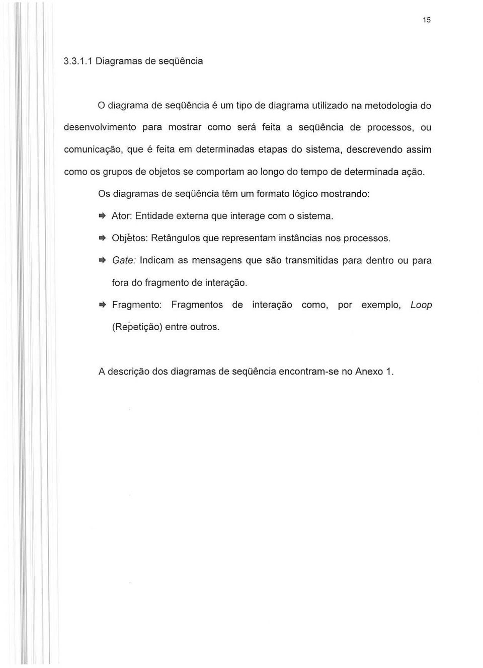 Os diagramas de seqoencia tern urn formate logied mostrando:. Ator: Entidade externa que interage com 0 sistema. Objetos: Retangulos que representam instancias nos processos.