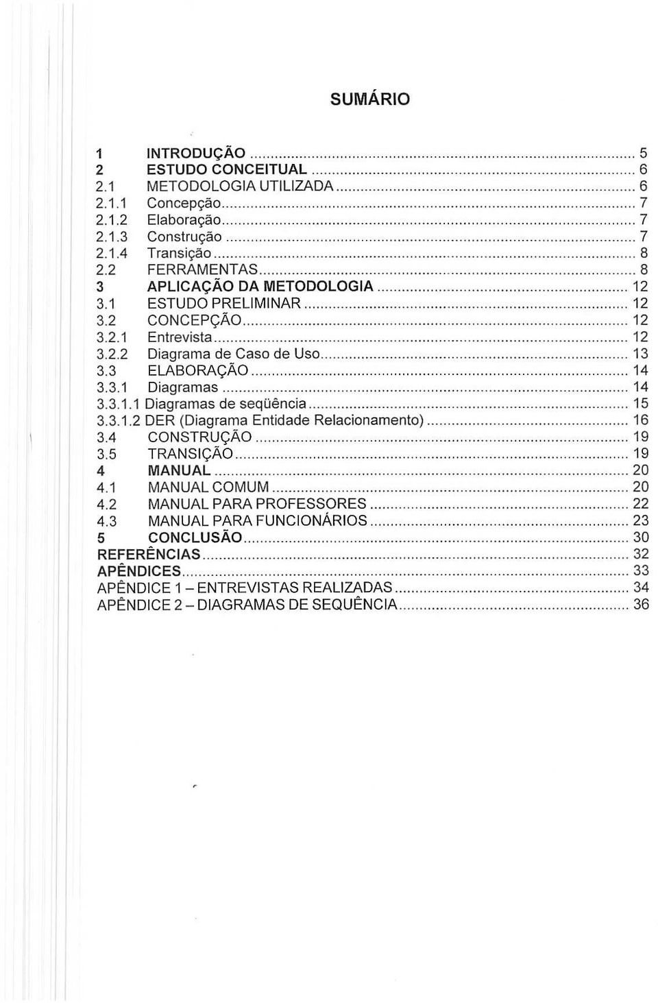 . 14 3.3.1.1 Diagramas de sequencia... 15 3.3.1.2 DER (Diagrama Entidade Relacionamento)... 16 3.4 CONSTRUC;:AO... 19 3.5 TRANSC;:AO... 19 4 MANUAL... 20 4.1 MANUAL COMUM 20 4.