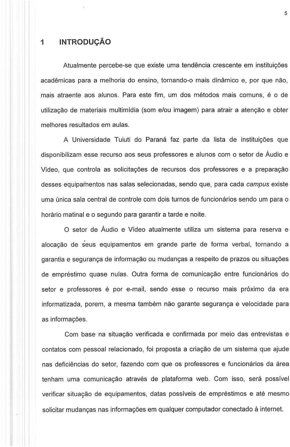 A Universidade Tuiuti do Parana faz parte da lista de institui,oes que disponibilizam esse recurso ads seus professores e alunos com 0 setor de Audio e Video, que contrala as solicitac;:oes de