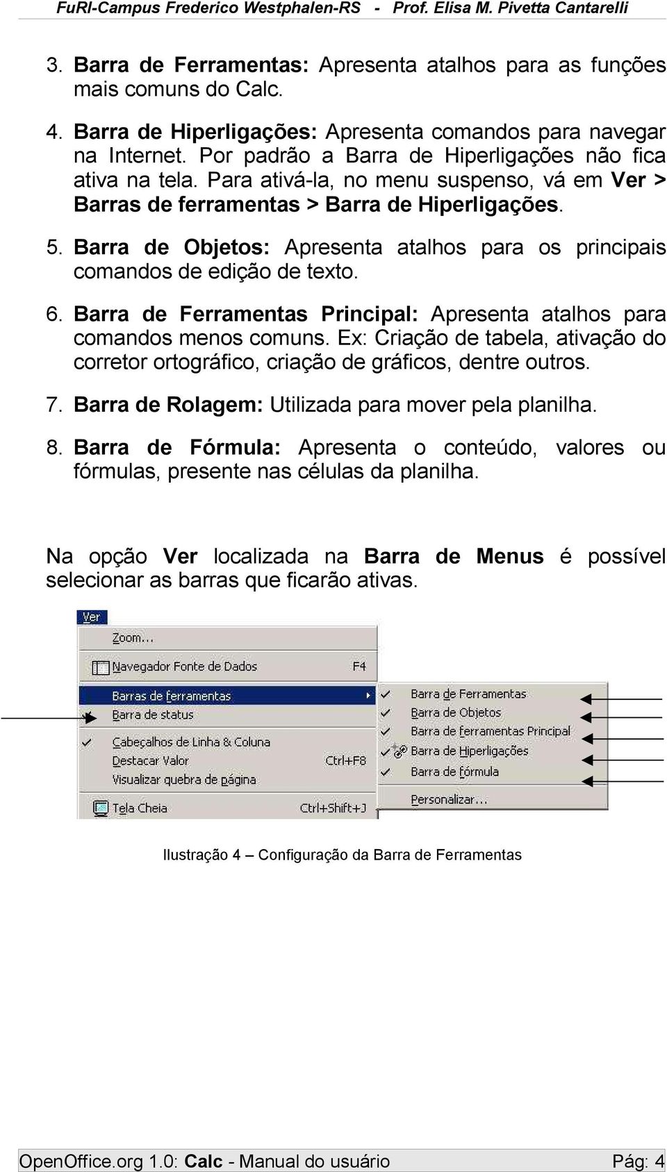 Barra de Objetos: Apresenta atalhos para os principais comandos de edição de texto. 6. Barra de Ferramentas Principal: Apresenta atalhos para comandos menos comuns.