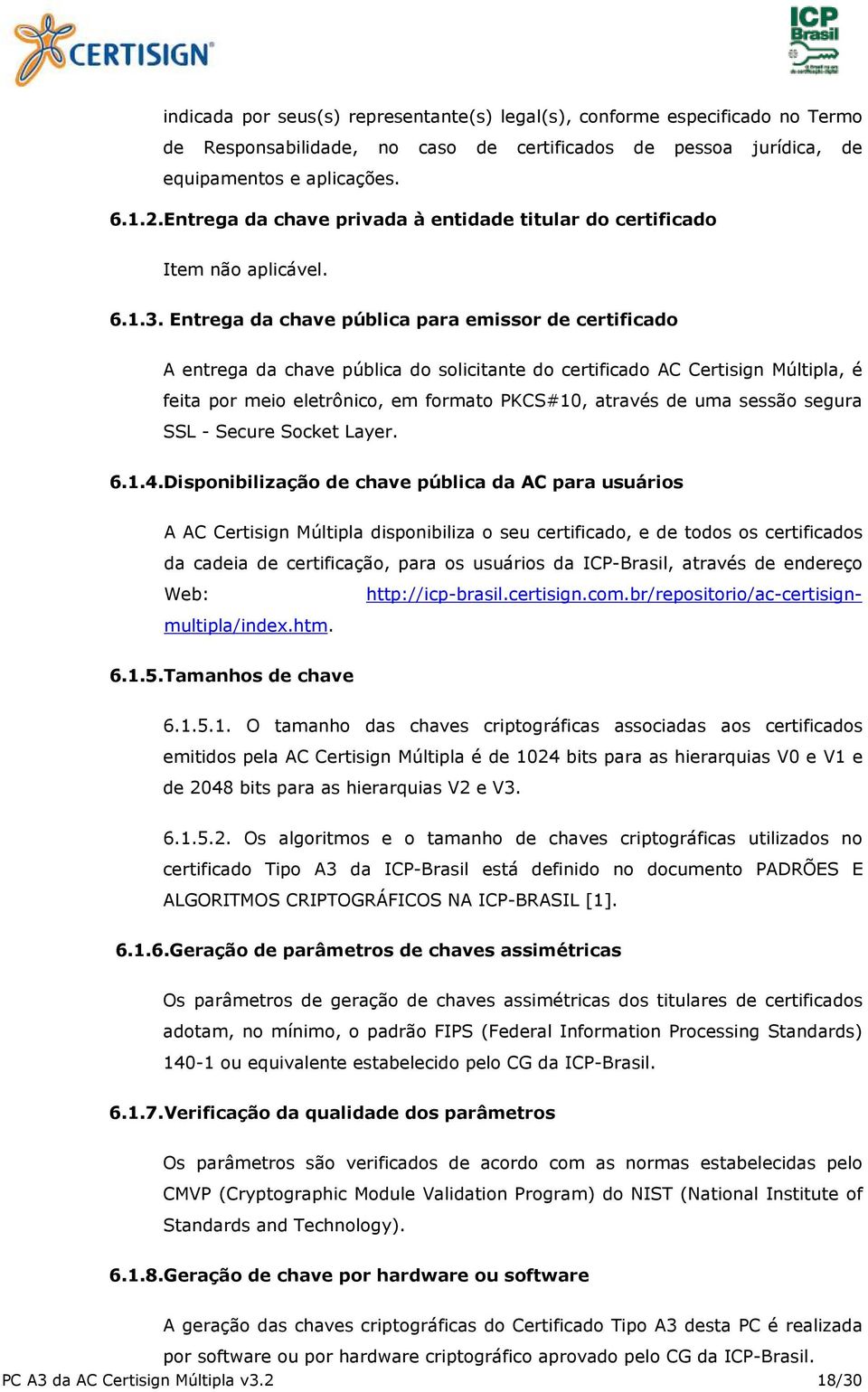 Entrega da chave pública para emissor de certificado A entrega da chave pública do solicitante do certificado AC Certisign Múltipla, é feita por meio eletrônico, em formato PKCS#10, através de uma