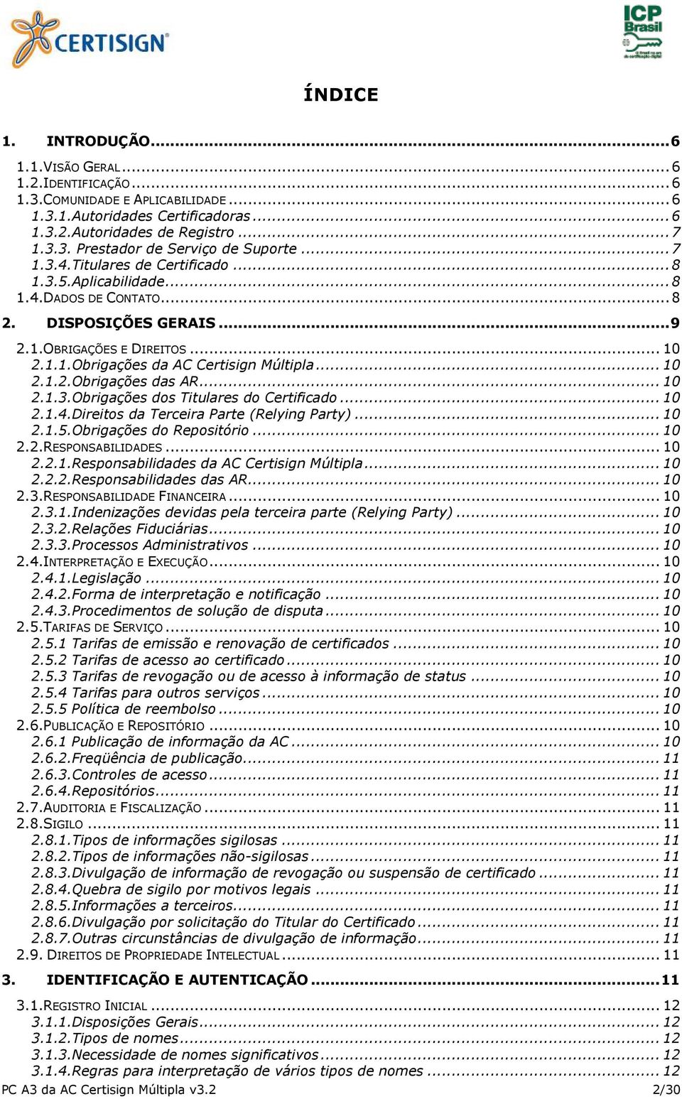 .. 10 2.1.3.Obrigações dos Titulares do Certificado... 10 2.1.4.Direitos da Terceira Parte (Relying Party)... 10 2.1.5.Obrigações do Repositório... 10 2.2.RESPONSABILIDADES... 10 2.2.1.Responsabilidades da AC Certisign Múltipla.