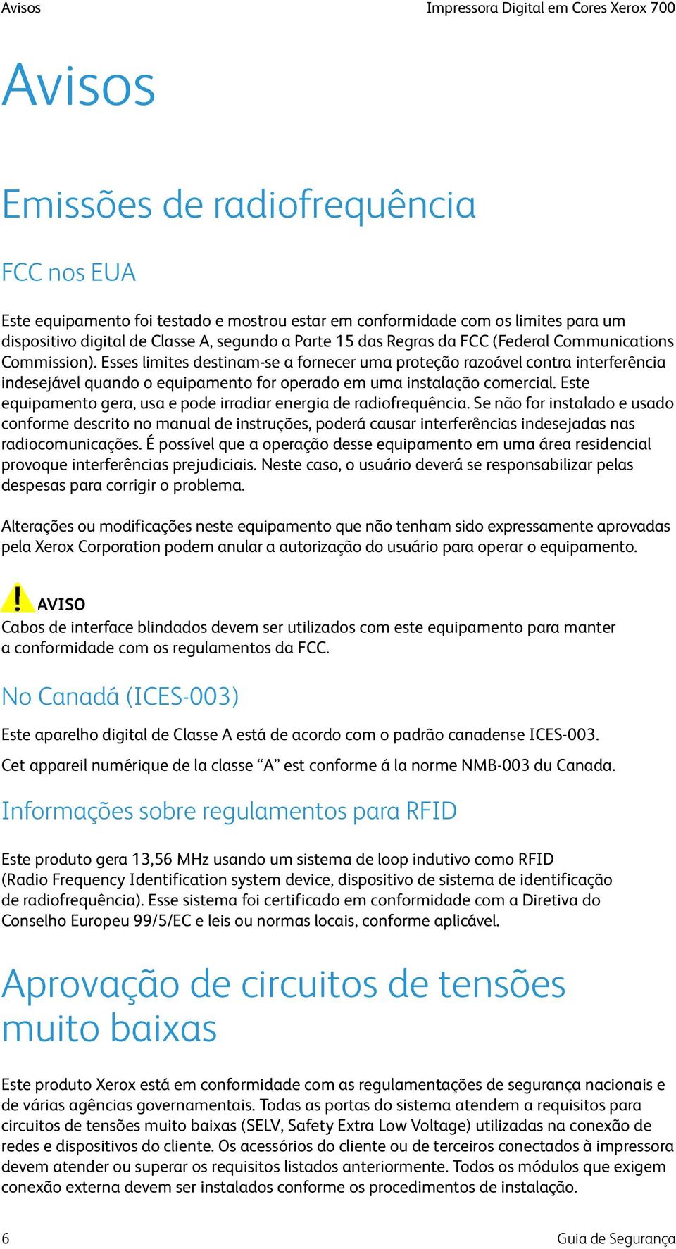 Esses limites destinam-se a fornecer uma proteção razoável contra interferência indesejável quando o equipamento for operado em uma instalação comercial.