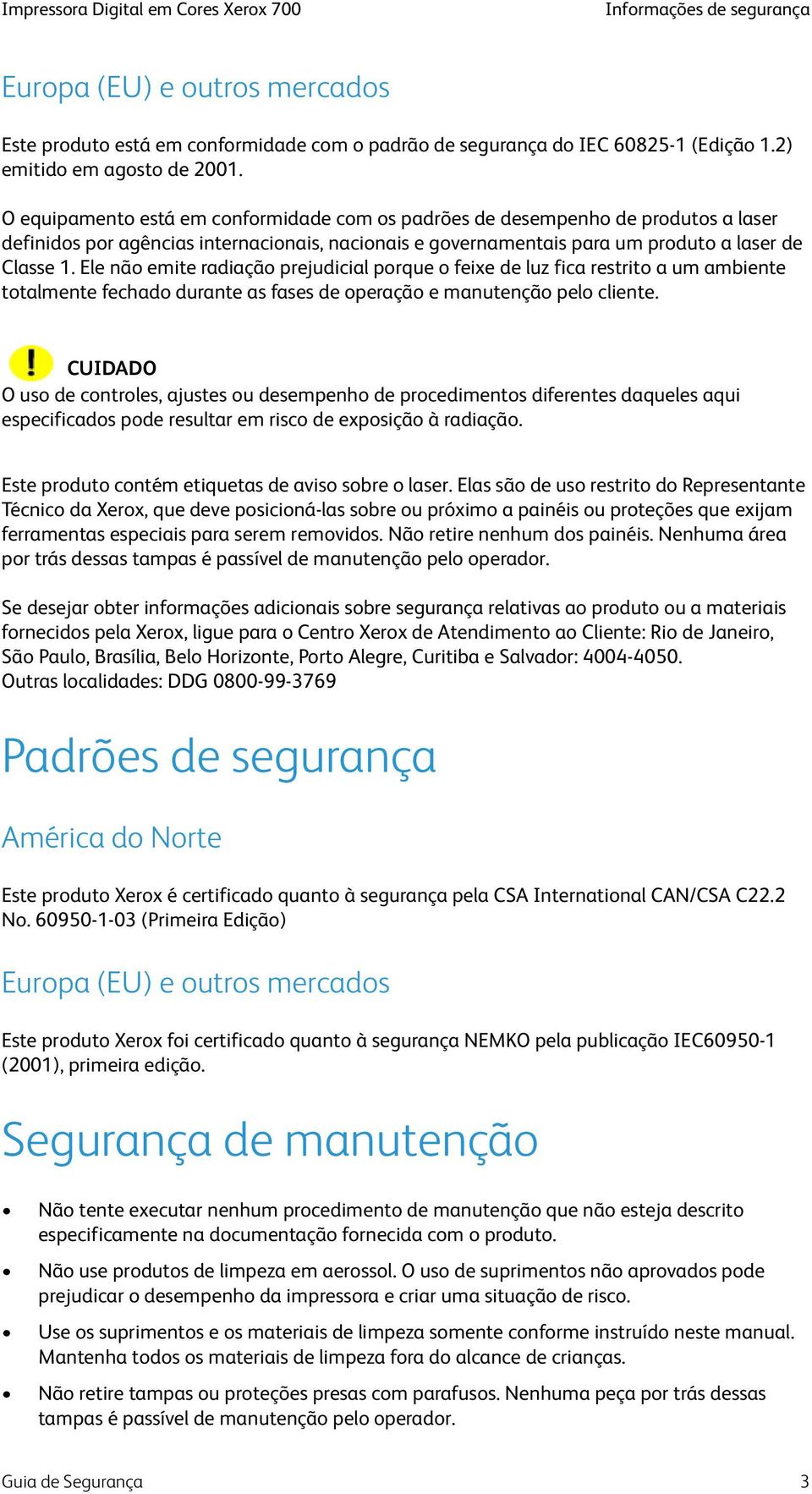 O equipamento está em conformidade com os padrões de desempenho de produtos a laser definidos por agências internacionais, nacionais e governamentais para um produto a laser de Classe 1.