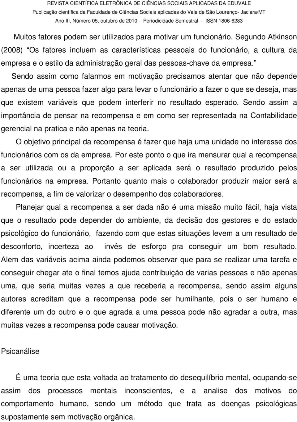 Sendo assim como falarmos em motivação precisamos atentar que não depende apenas de uma pessoa fazer algo para levar o funcionário a fazer o que se deseja, mas que existem variáveis que podem