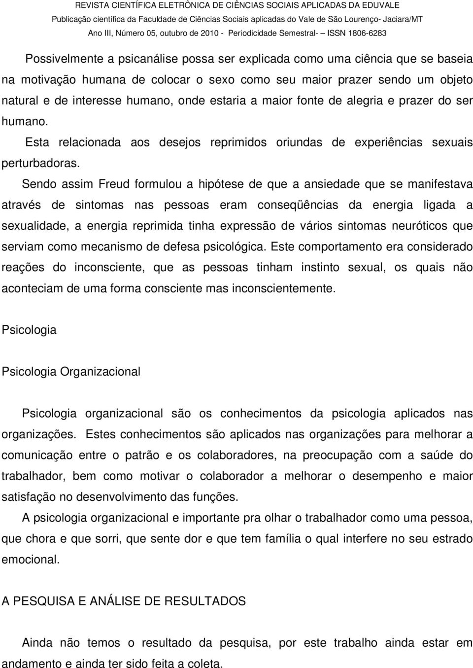 Sendo assim Freud formulou a hipótese de que a ansiedade que se manifestava através de sintomas nas pessoas eram conseqüências da energia ligada a sexualidade, a energia reprimida tinha expressão de