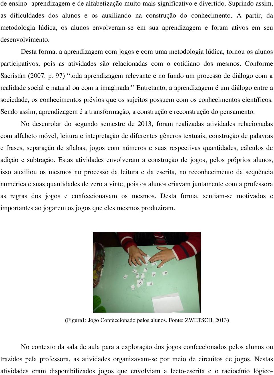 Desta forma, a aprendizagem com jogos e com uma metodologia lúdica, tornou os alunos participativos, pois as atividades são relacionadas com o cotidiano dos mesmos. Conforme Sacristán (2007, p.