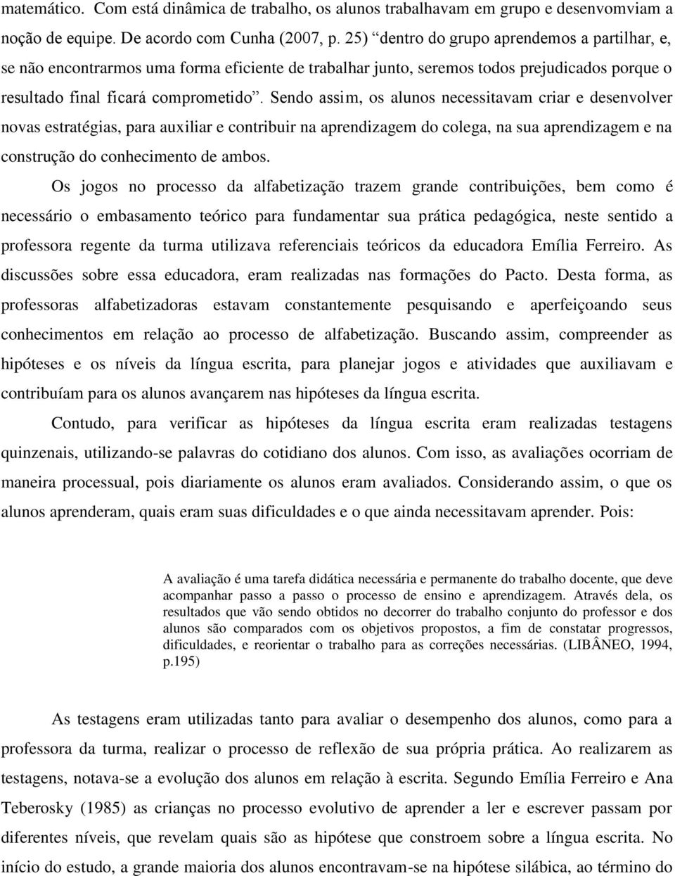 Sendo assim, os alunos necessitavam criar e desenvolver novas estratégias, para auxiliar e contribuir na aprendizagem do colega, na sua aprendizagem e na construção do conhecimento de ambos.