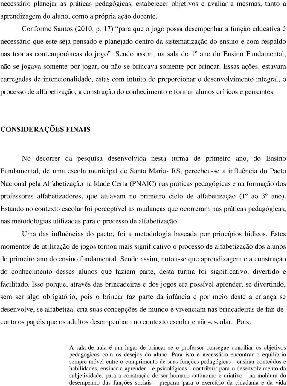 Sendo assim, na sala do 1º ano do Ensino Fundamental, não se jogava somente por jogar, ou não se brincava somente por brincar.