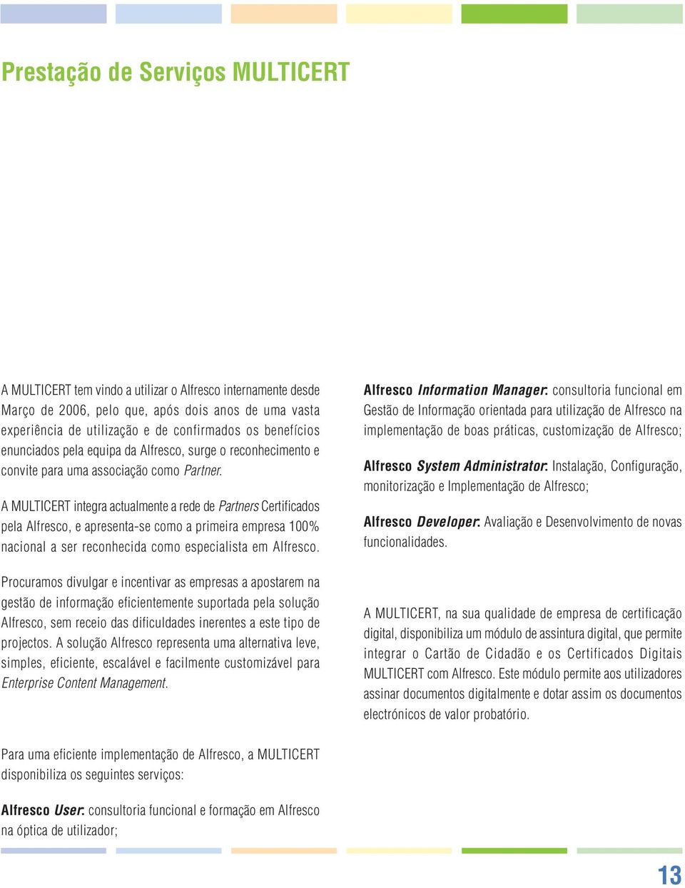 A MULTICERT integra actualmente a rede de Partners Certificados pela Alfresco, e apresenta-se como a primeira empresa 100% nacional a ser reconhecida como especialista em Alfresco.