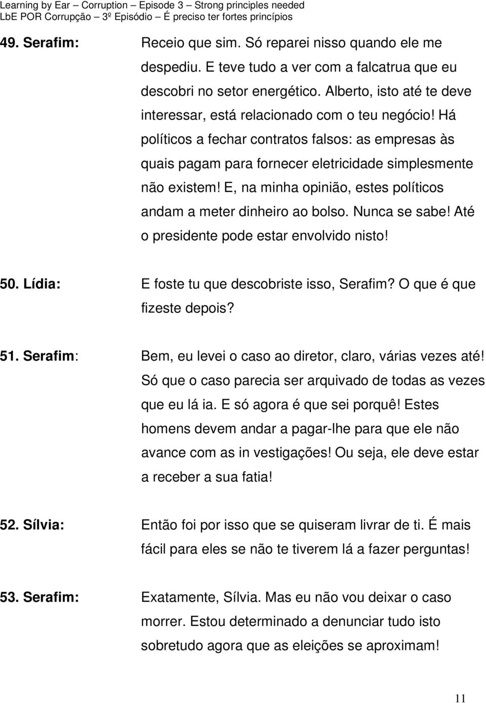 E, na minha opinião, estes políticos andam a meter dinheiro ao bolso. Nunca se sabe! Até o presidente pode estar envolvido nisto! 50. Lídia: E foste tu que descobriste isso, Serafim?