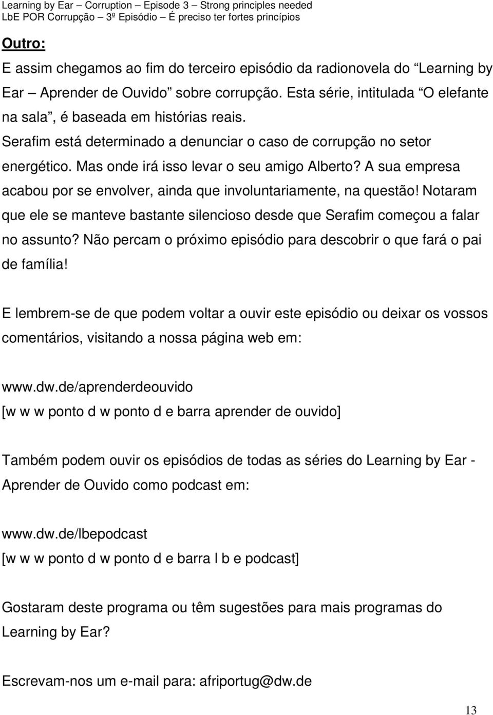 A sua empresa acabou por se envolver, ainda que involuntariamente, na questão! Notaram que ele se manteve bastante silencioso desde que Serafim começou a falar no assunto?