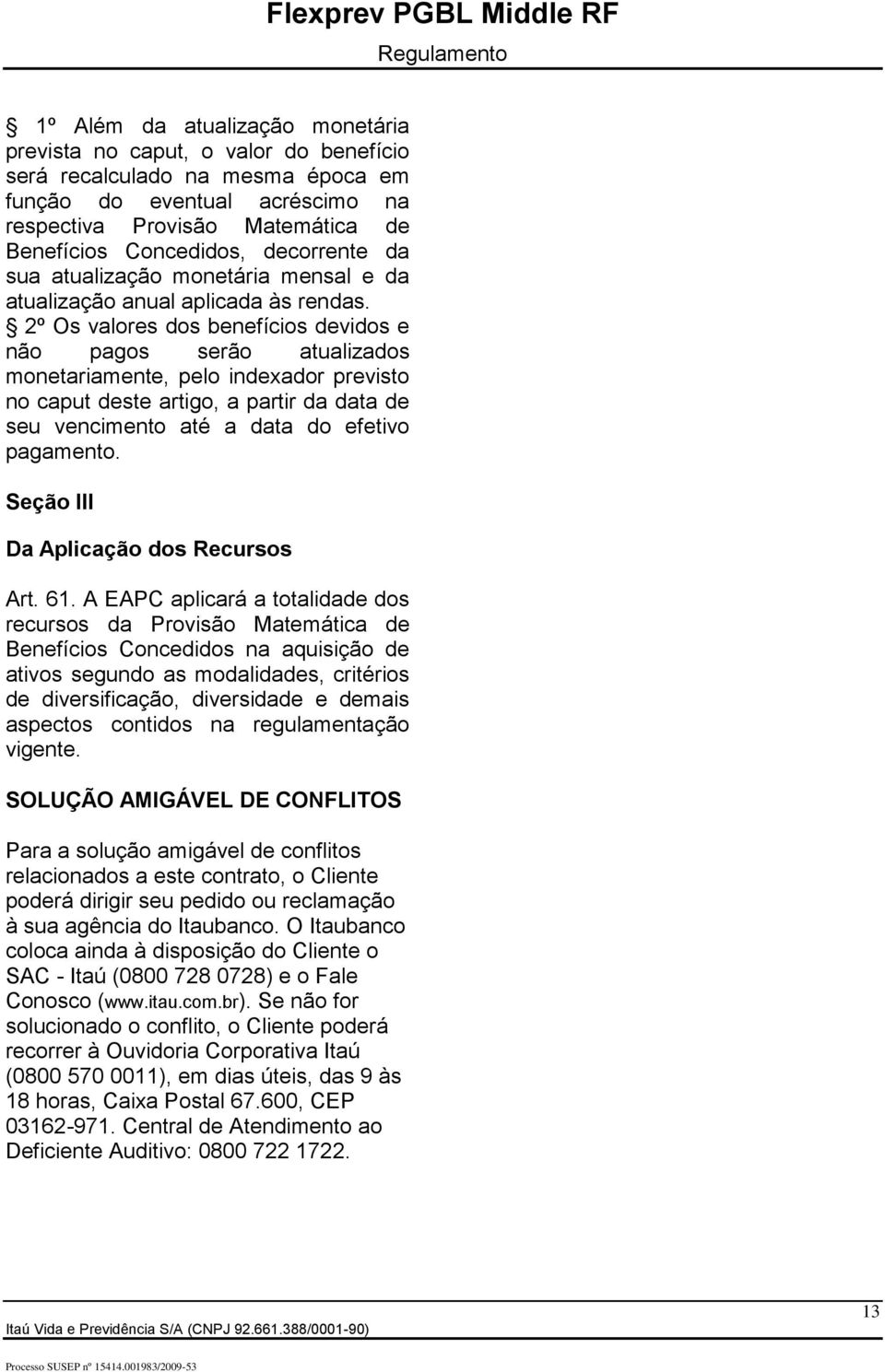 2º Os valores dos benefícios devidos e não pagos serão atualizados monetariamente, pelo indexador previsto no caput deste artigo, a partir da data de seu vencimento até a data do efetivo pagamento.