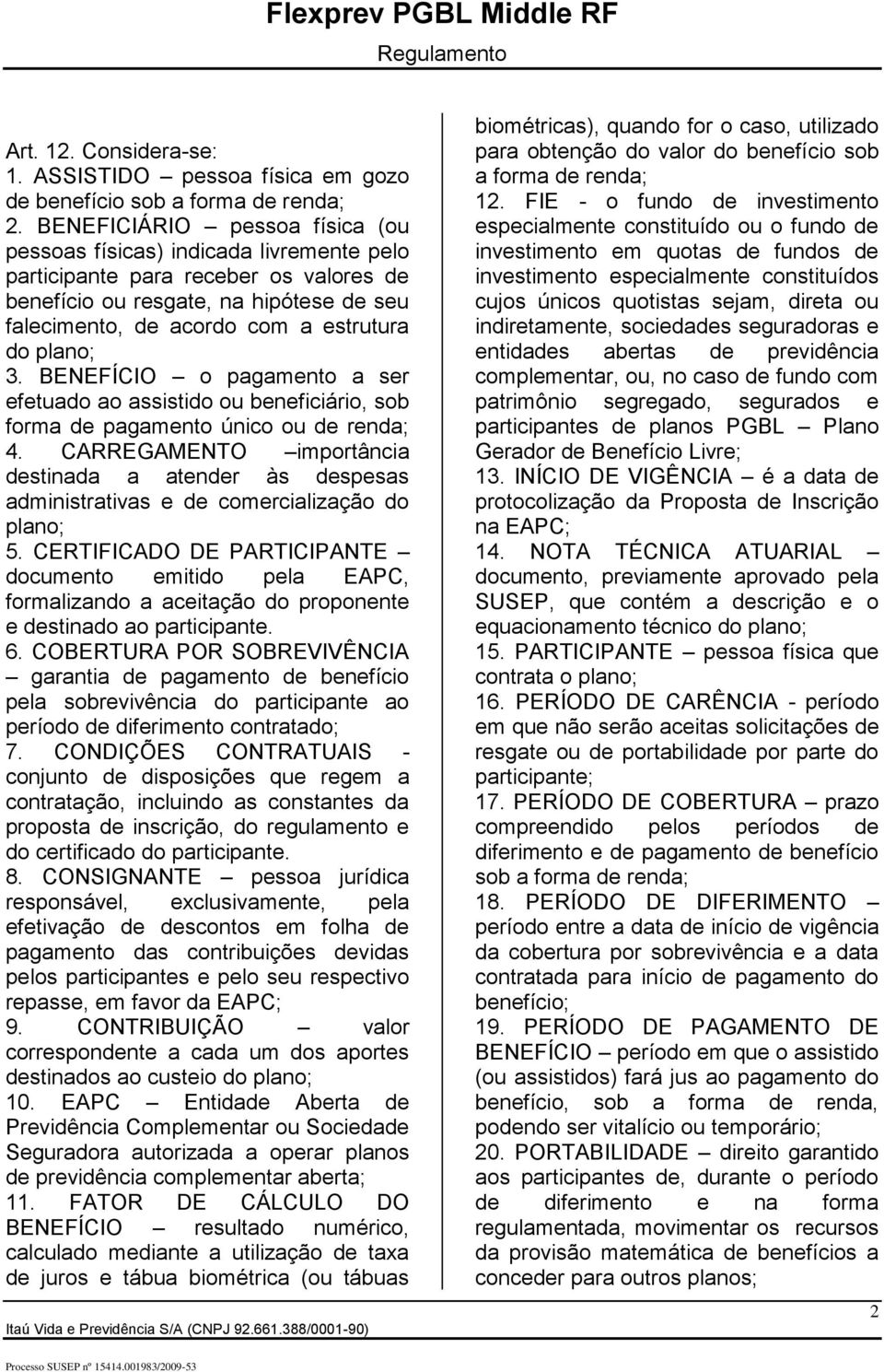 plano; 3. BENEFÍCIO o pagamento a ser efetuado ao assistido ou beneficiário, sob forma de pagamento único ou de renda; 4.