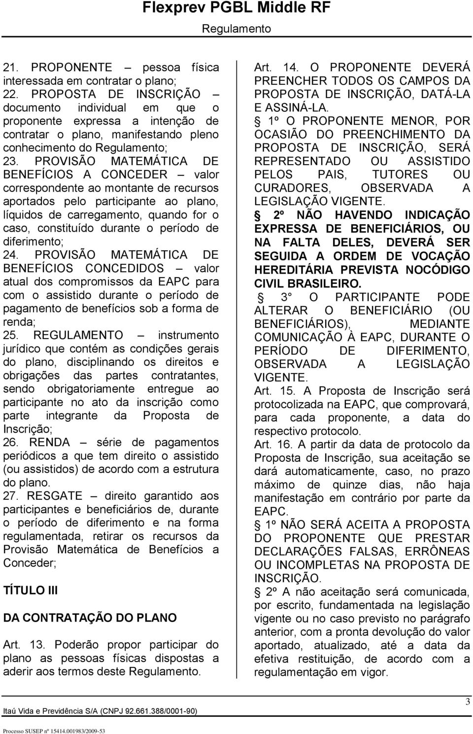 PROVISÃO MATEMÁTICA DE BENEFÍCIOS A CONCEDER valor correspondente ao montante de recursos aportados pelo participante ao plano, líquidos de carregamento, quando for o caso, constituído durante o