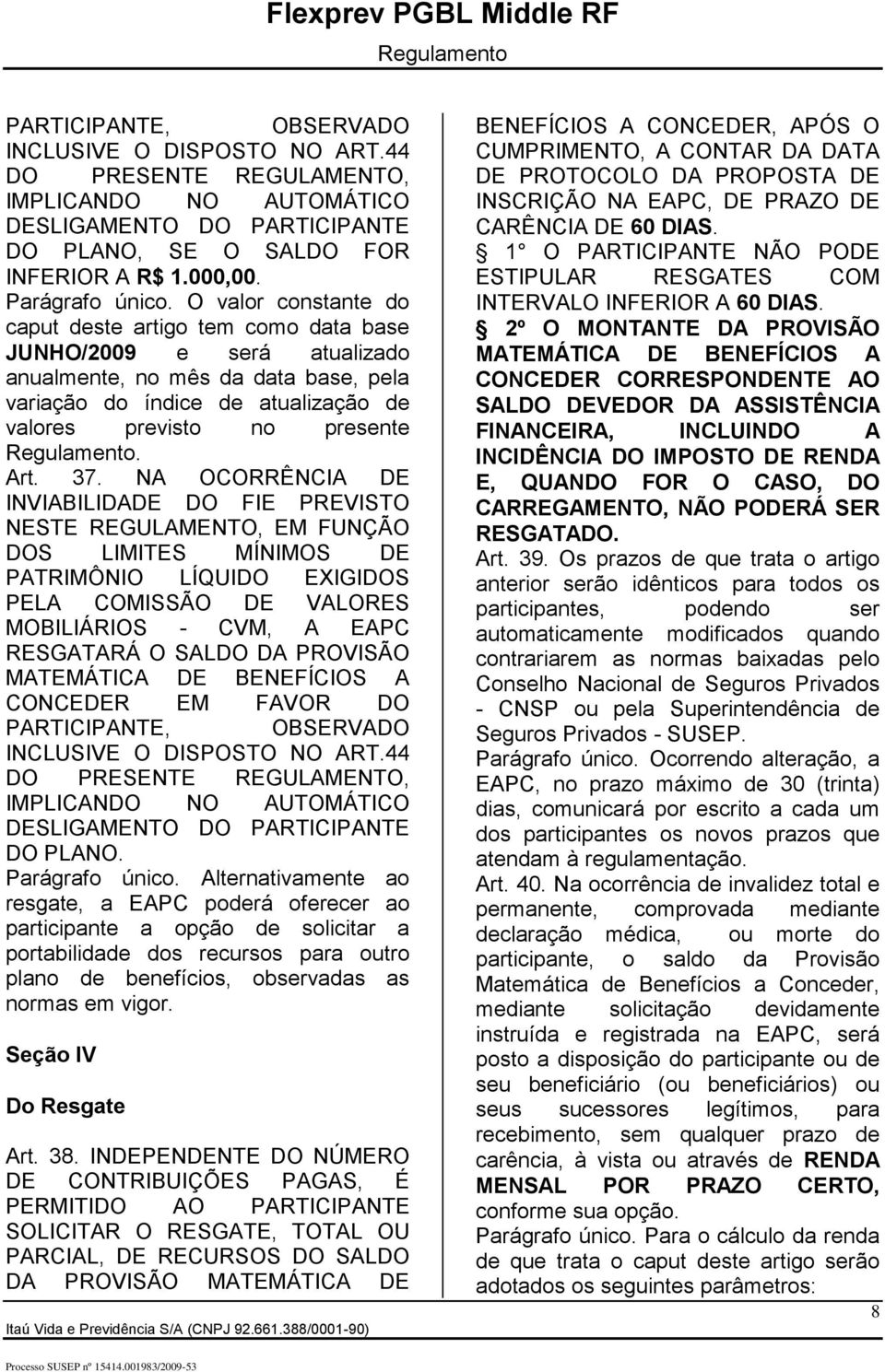 37. NA OCORRÊNCIA DE INVIABILIDADE DO FIE PREVISTO NESTE REGULAMENTO, EM FUNÇÃO DOS LIMITES MÍNIMOS DE PATRIMÔNIO LÍQUIDO EXIGIDOS PELA COMISSÃO DE VALORES MOBILIÁRIOS - CVM, A EAPC RESGATARÁ O SALDO