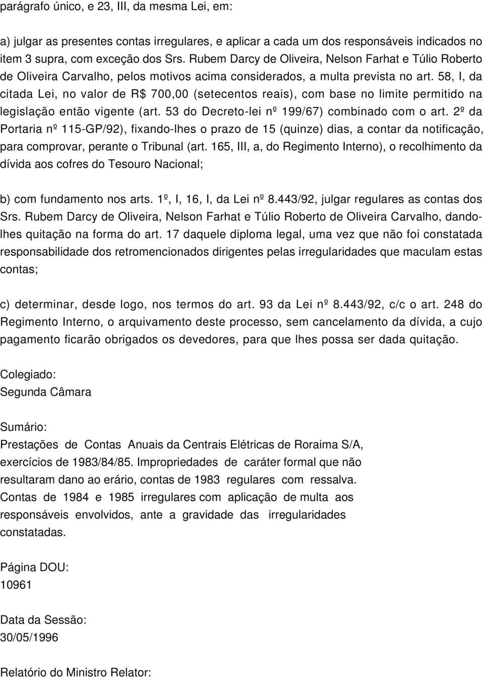 58, I, da citada Lei, no valor de R$ 700,00 (setecentos reais), com base no limite permitido na legislação então vigente (art. 53 do Decreto-lei nº 199/67) combinado com o art.