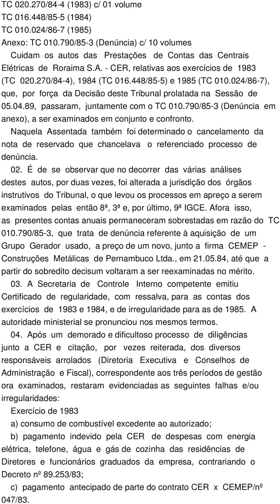 448/85-5) e 1985 (TC 010.024/86-7), que, por força da Decisão deste Tribunal prolatada na Sessão de 05.04.89, passaram, juntamente com o TC 010.