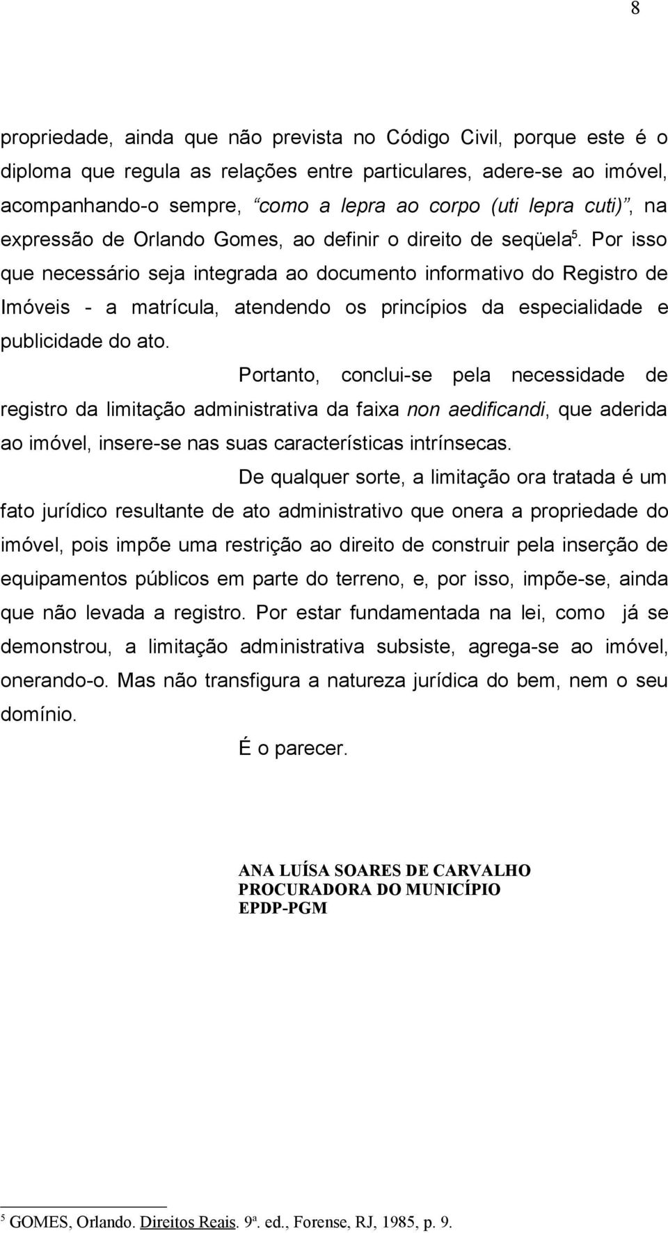 Por isso que necessário seja integrada ao documento informativo do Registro de Imóveis - a matrícula, atendendo os princípios da especialidade e publicidade do ato.