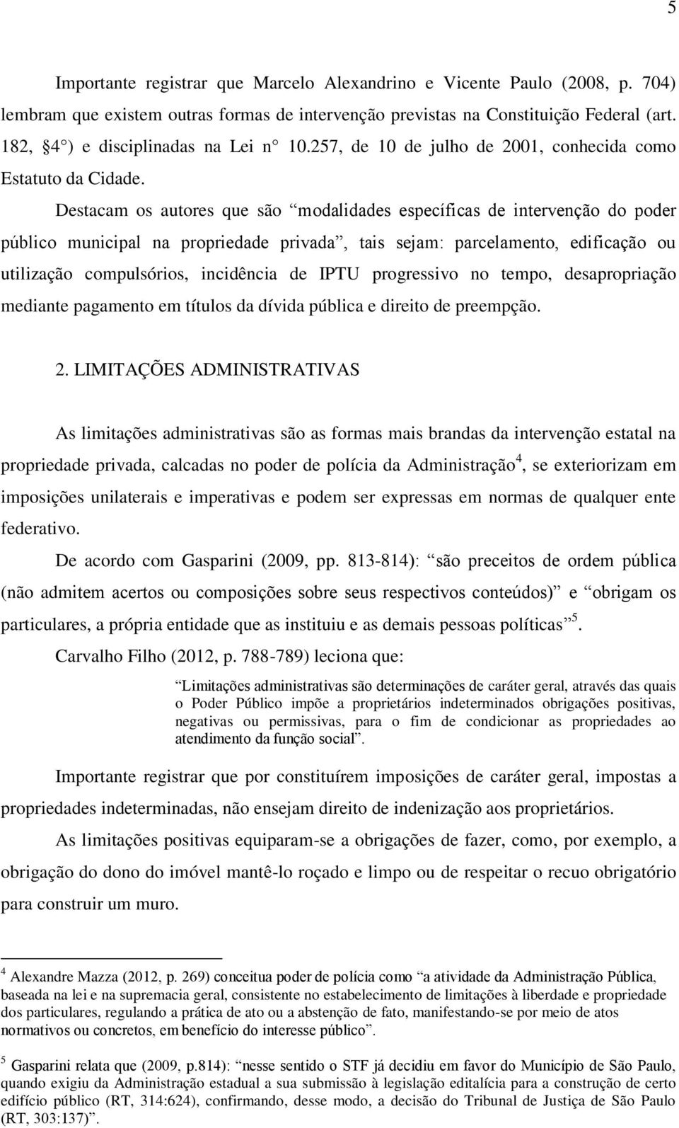 Destacam os autores que são modalidades específicas de intervenção do poder público municipal na propriedade privada, tais sejam: parcelamento, edificação ou utilização compulsórios, incidência de