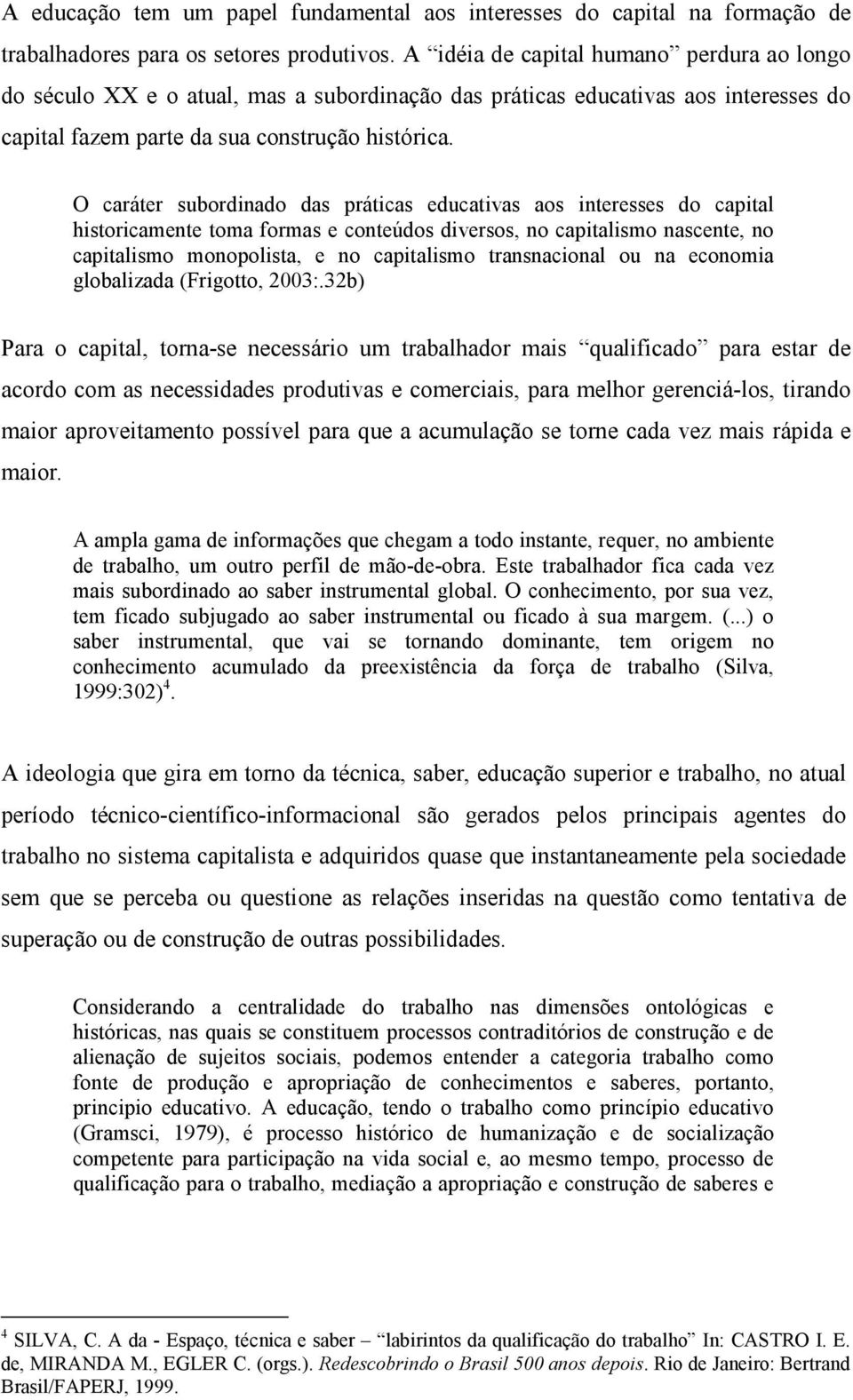 O caráter subordinado das práticas educativas aos interesses do capital historicamente toma formas e conteúdos diversos, no capitalismo nascente, no capitalismo monopolista, e no capitalismo