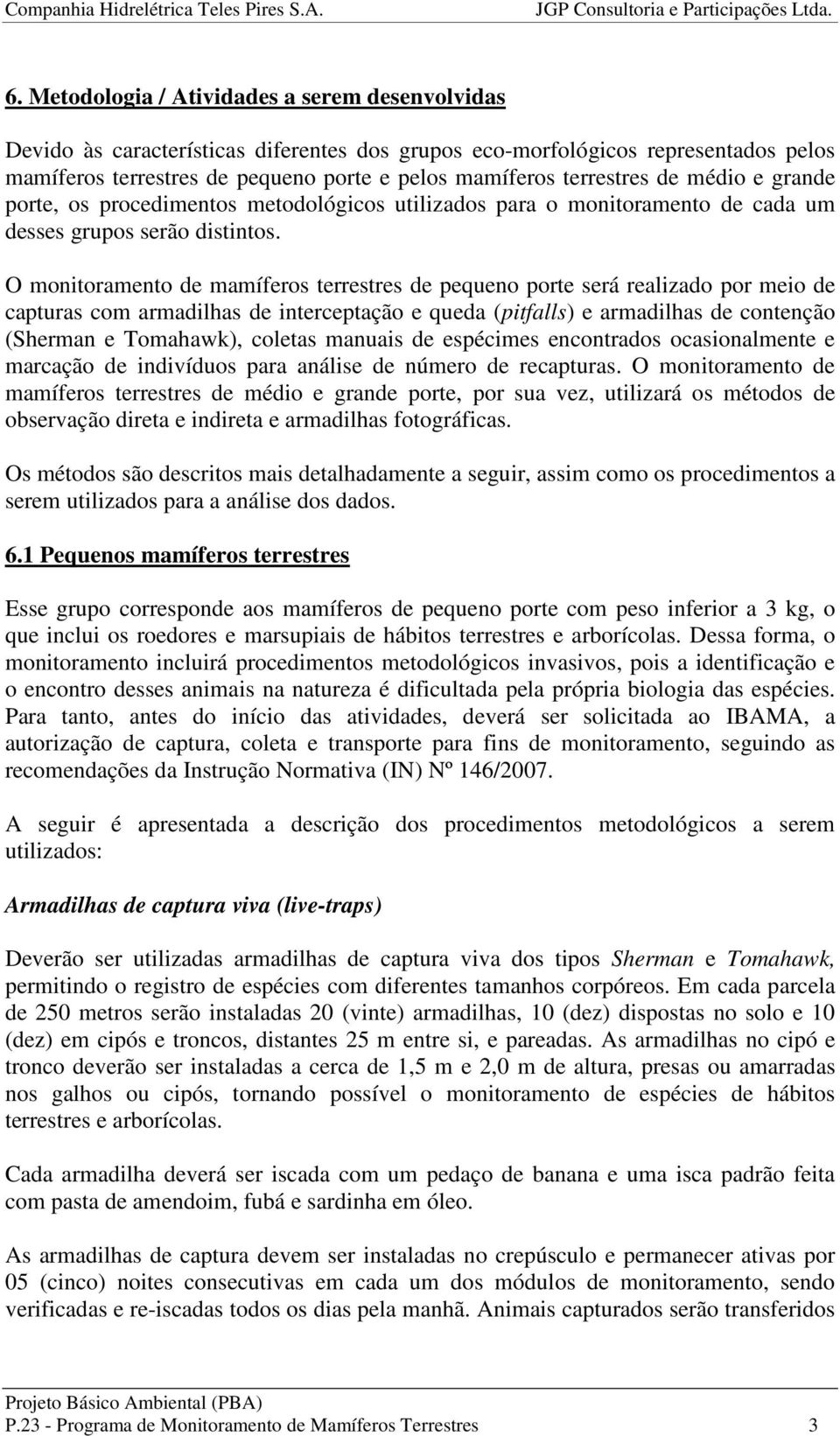 O monitoramento de mamíferos terrestres de pequeno porte será realizado por meio de capturas com armadilhas de interceptação e queda (pitfalls) e armadilhas de contenção (Sherman e Tomahawk), coletas